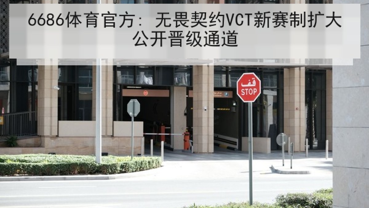 6686体育官方: 无畏契约VCT新赛制扩大公开晋级通道