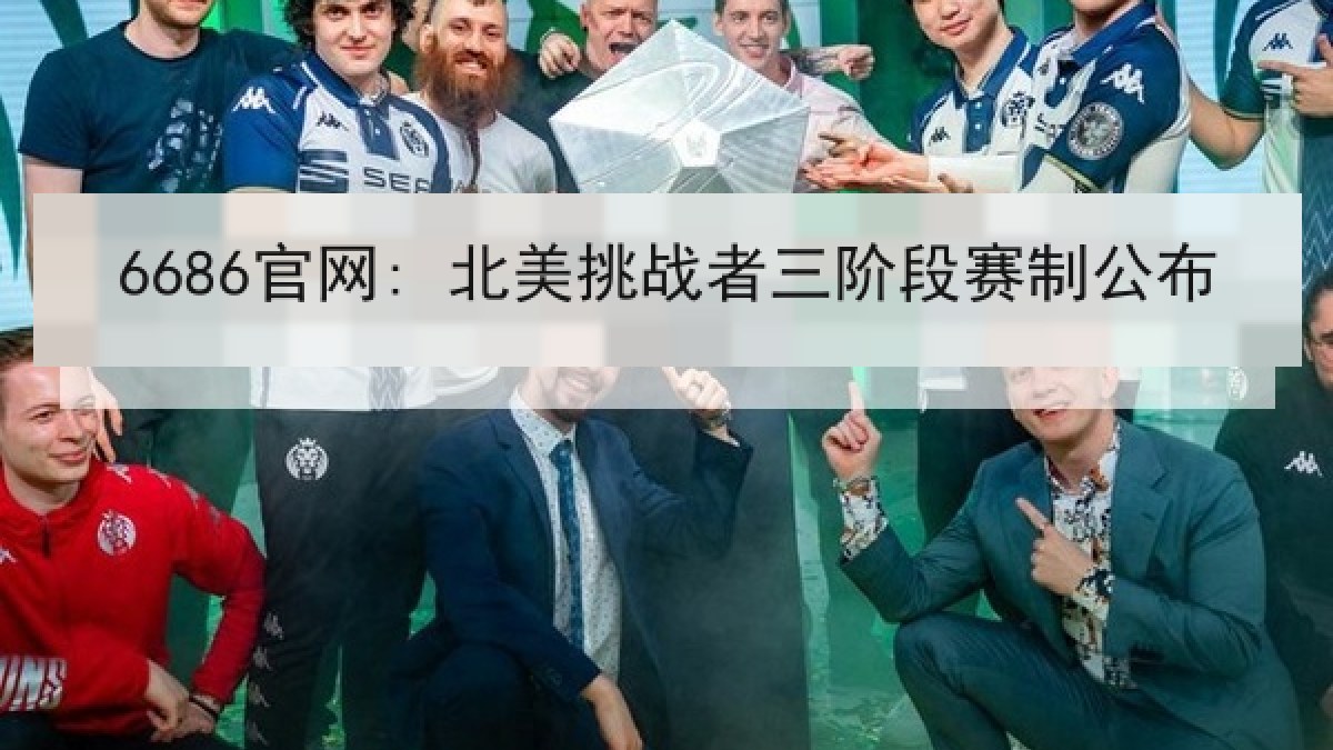 6686官网: 北美挑战者三阶段赛制公布