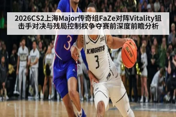 2026CS2上海Major传奇组FaZe对阵Vitality狙击手对决与残局控制权争夺赛前深度前瞻分析